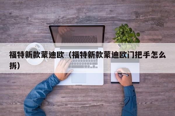 福特新款蒙迪欧（福特新款蒙迪欧门把手怎么拆）
