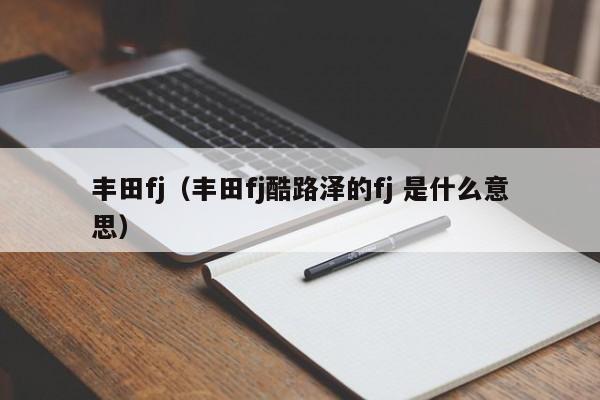 丰田fj（丰田fj酷路泽的fj 是什么意思）