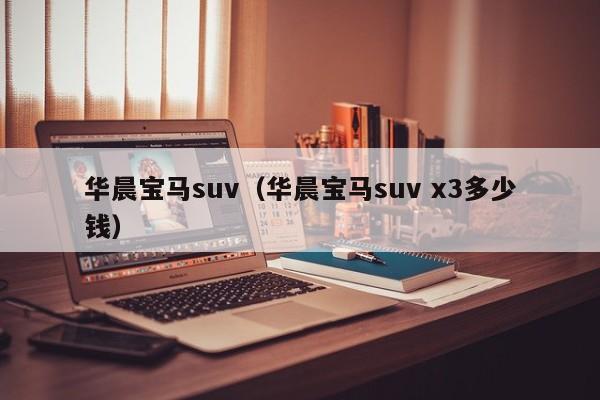 华晨宝马suv（华晨宝马suv x3多少钱）